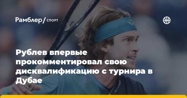 Рублев впервые прокомментировал свою дисквалификацию с турнира в Дубае Рублев впервые прокомментировал свою дисквалификацию с турнира в Дубае
