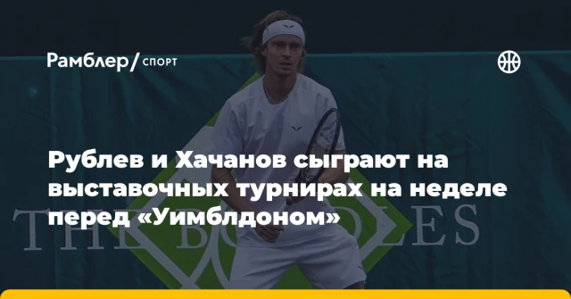 Рублев и Хачанов сыграют на выставочных турнирах на неделе перед «Уимблдоном» Рублев и Хачанов сыграют на выставочных турнирах на неделе перед «Уимблдоном»
