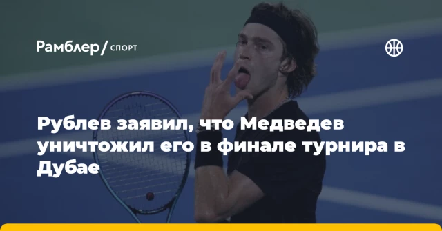 Рублев заявил, что Медведев уничтожил его в финале турнира в Дубае Рублев заявил, что Медведев уничтожил его в финале турнира в Дубае