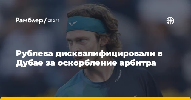 Рублева дисквалифицировали в Дубае за оскорбление арбитра Рублева дисквалифицировали в Дубае за оскорбление арбитра