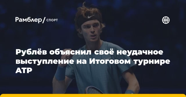 Рублёв объяснил своё неудачное выступление на Итоговом турнире ATP Рублёв объяснил своё неудачное выступление на Итоговом турнире ATP