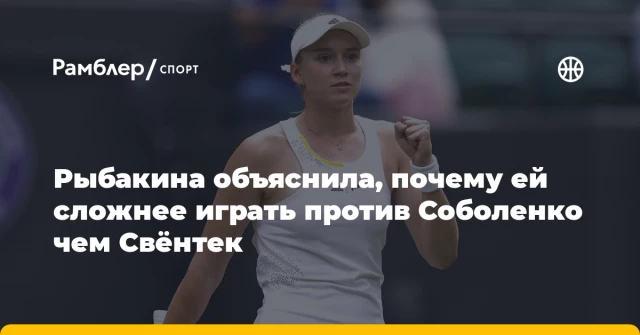 Рыбакина объяснила, почему ей сложнее играть против Соболенко чем Свёнтек Рыбакина объяснила, почему ей сложнее играть против Соболенко чем Свёнтек