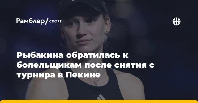 Рыбакина обратилась к болельщикам после снятия с турнира в Пекине Рыбакина обратилась к болельщикам после снятия с турнира в Пекине