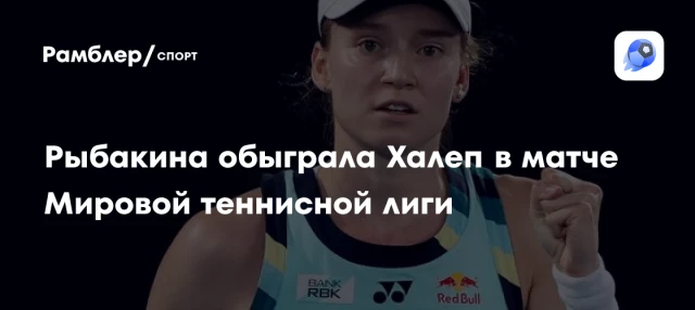 Рыбакина обыграла Халеп в матче Мировой теннисной лиги Рыбакина обыграла Халеп в матче Мировой теннисной лиги
