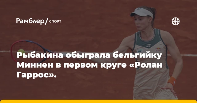 Рыбакина обыграла бельгийку Миннен в первом круге «Ролан Гаррос». Рыбакина обыграла бельгийку Миннен в первом круге «Ролан Гаррос».