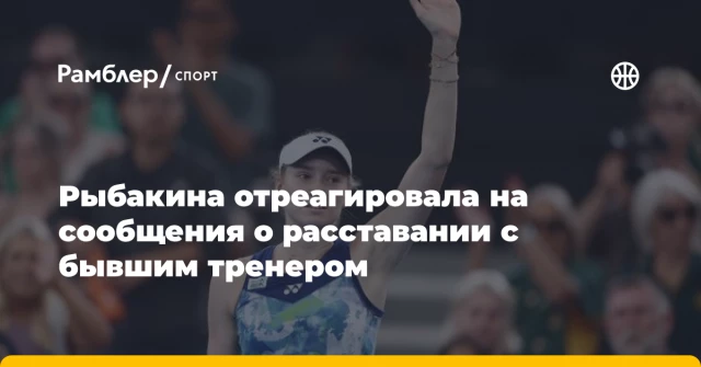 Рыбакина отреагировала на сообщения о расставании с бывшим тренером Рыбакина отреагировала на сообщения о расставании с бывшим тренером