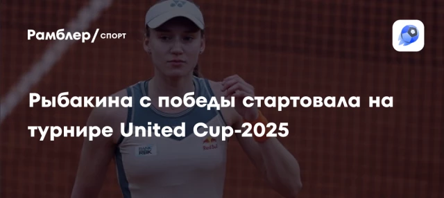 Рыбакина с победы стартовала на турнире United Cup-2025