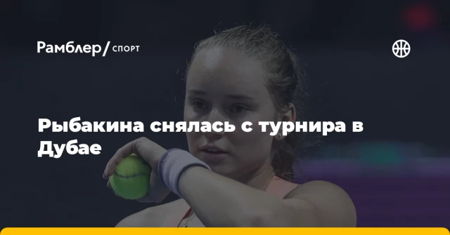 Рыбакина снялась с турнира в Дубае Рыбакина снялась с турнира в Дубае