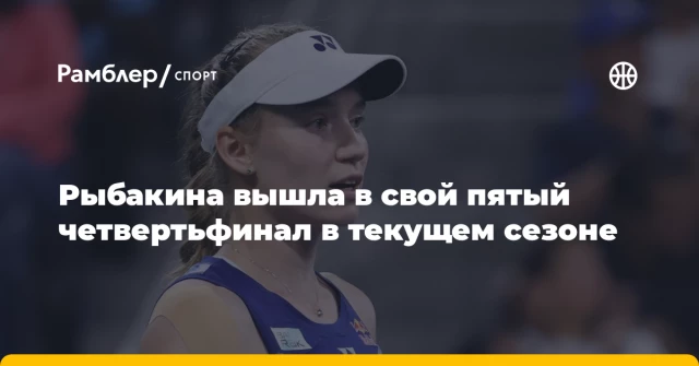 Рыбакина вышла в свой пятый четвертьфинал в текущем сезоне Рыбакина вышла в свой пятый четвертьфинал в текущем сезоне