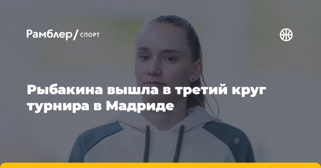 Рыбакина вышла в третий круг турнира в Мадриде Рыбакина вышла в третий круг турнира в Мадриде