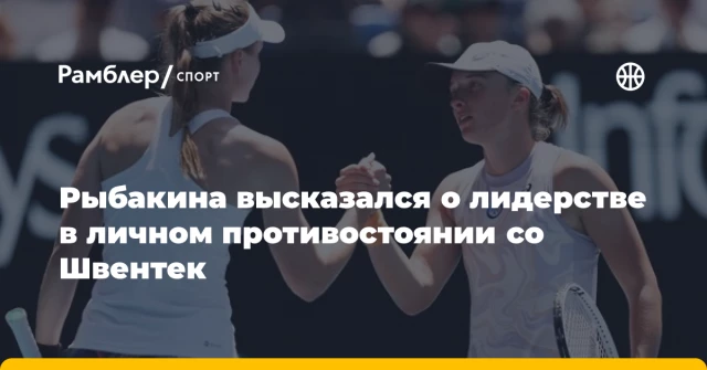 Рыбакина высказался о лидерстве в личном противостоянии со Швентек Рыбакина высказался о лидерстве в личном противостоянии со Швентек