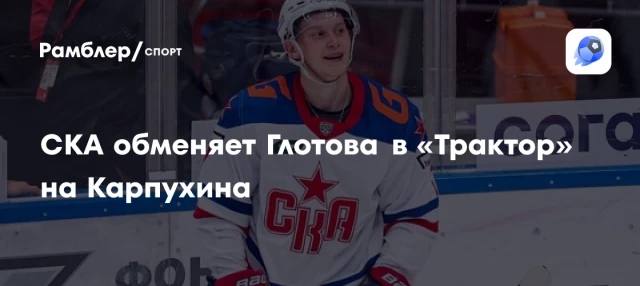 СКА обменяет Глотова в «Трактор» на Карпухина СКА обменяет Глотова в «Трактор» на Карпухина