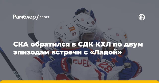 СКА обратился в СДК КХЛ по двум эпизодам встречи с «Ладой» СКА обратился в СДК КХЛ по двум эпизодам встречи с «Ладой»