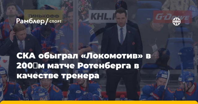 СКА обыграл «Локомотив» в 200‑м матче Ротенберга в качестве тренера СКА обыграл «Локомотив» в 200‑м матче Ротенберга в качестве тренера