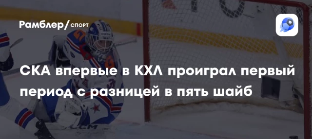 СКА впервые в КХЛ проиграл первый период с разницей в пять шайб СКА впервые в КХЛ проиграл первый период с разницей в пять шайб