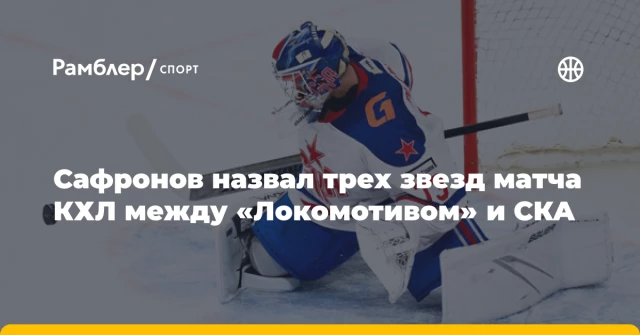 Сафронов назвал трех звезд матча КХЛ между «Локомотивом» и СКА Сафронов назвал трех звезд матча КХЛ между «Локомотивом» и СКА