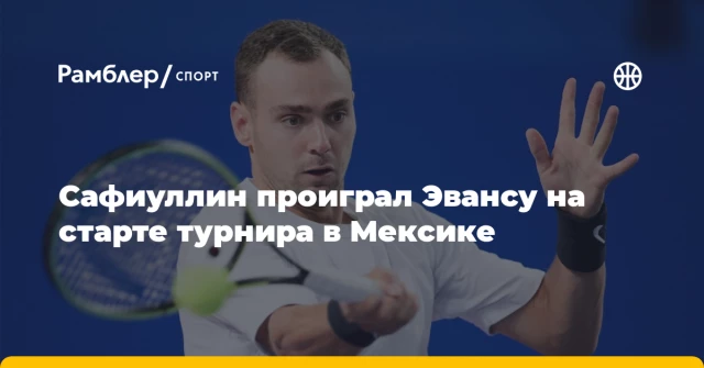 Сафиуллин проиграл Эвансу на старте турнира в Мексике Сафиуллин проиграл Эвансу на старте турнира в Мексике