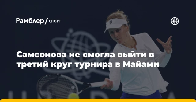 Самсонова не смогла выйти в третий круг турнира в Майами Самсонова не смогла выйти в третий круг турнира в Майами