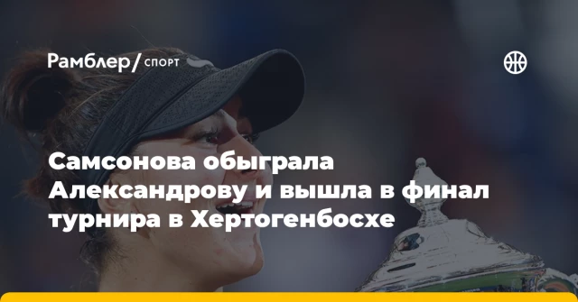 Самсонова обыграла Александрову и вышла в финал турнира в Хертогенбосхе Самсонова обыграла Александрову и вышла в финал турнира в Хертогенбосхе