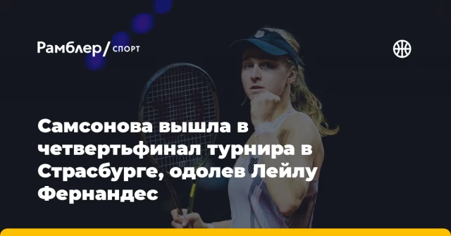 Самсонова вышла в четвертьфинал турнира в Страсбурге, одолев Лейлу Фернандес Самсонова вышла в четвертьфинал турнира в Страсбурге, одолев Лейлу Фернандес