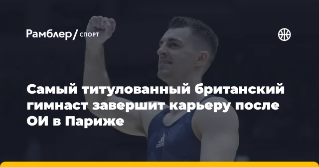 Самый титулованный британский гимнаст завершит карьеру после ОИ в Париже Самый титулованный британский гимнаст завершит карьеру после ОИ в Париже