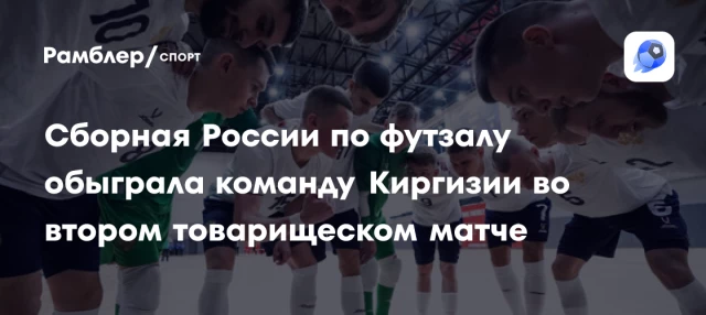Сборная России по футзалу обыграла команду Киргизии во втором товарищеском матче Сборная России по футзалу обыграла команду Киргизии во втором товарищеском матче