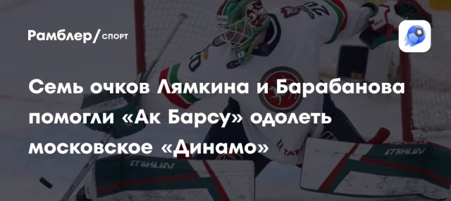 Семь очков Лямкина и Барабанова помогли «Ак Барсу» одолеть московское «Динамо» Семь очков Лямкина и Барабанова помогли «Ак Барсу» одолеть московское «Динамо»
