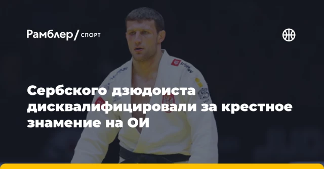 Сербского дзюдоиста дисквалифицировали за крестное знамение на ОИ Сербского дзюдоиста дисквалифицировали за крестное знамение на ОИ