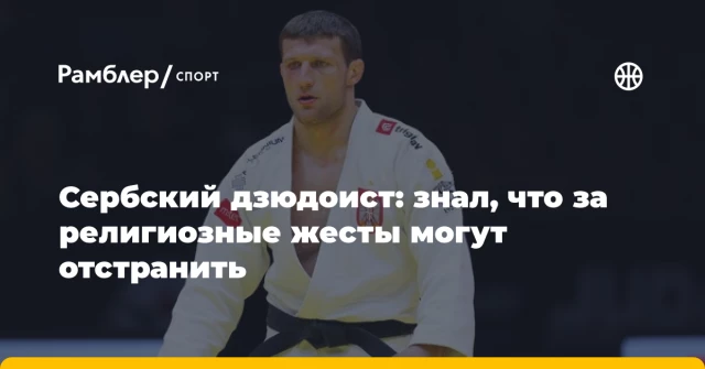 Сербский дзюдоист: знал, что за религиозные жесты могут отстранить Сербский дзюдоист: знал, что за религиозные жесты могут отстранить