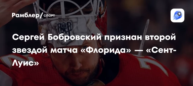 Сергей Бобровский признан второй звездой матча «Флорида» — «Сент-Луис» Сергей Бобровский признан второй звездой матча «Флорида» — «Сент-Луис»