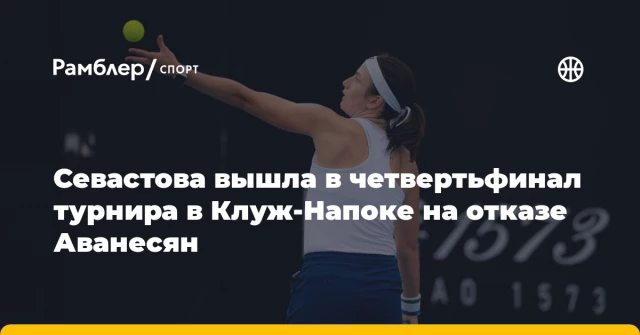 Севастова вышла в четвертьфинал турнира в Клуж-Напоке на отказе Аванесян Севастова вышла в четвертьфинал турнира в Клуж-Напоке на отказе Аванесян