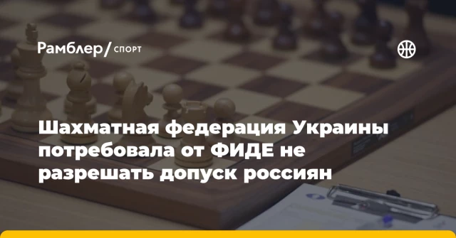 Шахматная федерация Украины потребовала от ФИДЕ не разрешать допуск россиян Шахматная федерация Украины потребовала от ФИДЕ не разрешать допуск россиян