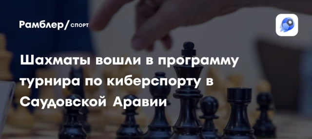 Шахматы вошли в программу турнира по киберспорту в Саудовской Аравии Шахматы вошли в программу турнира по киберспорту в Саудовской Аравии