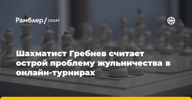 Шахматист Гребнев считает острой проблему жульничества в онлайн-турнирах Шахматист Гребнев считает острой проблему жульничества в онлайн-турнирах