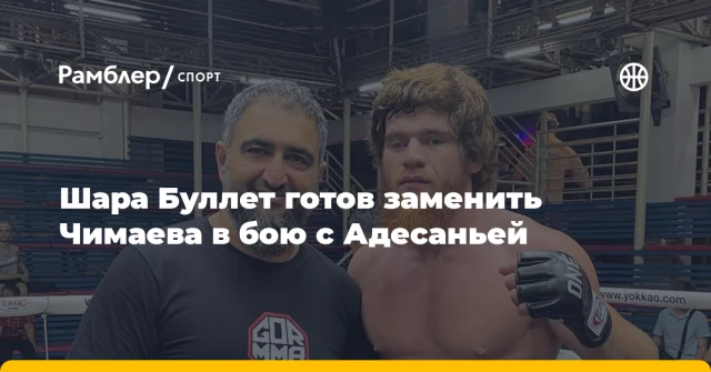 Шара Буллет готов заменить Чимаева в бою с Адесаньей Шара Буллет готов заменить Чимаева в бою с Адесаньей