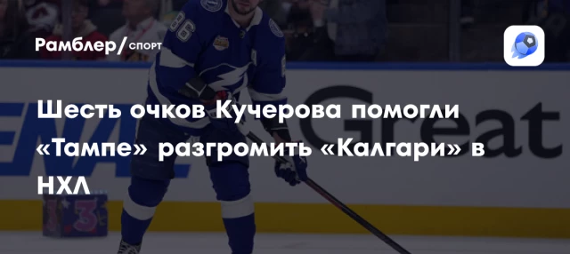 Шесть очков Кучерова помогли «Тампе» разгромить «Калгари» в НХЛ Шесть очков Кучерова помогли «Тампе» разгромить «Калгари» в НХЛ