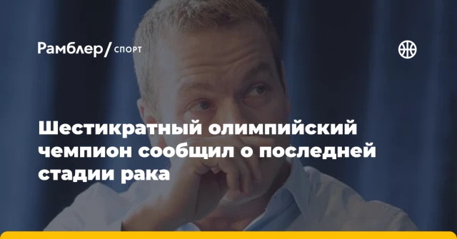 Шестикратный олимпийский чемпион сообщил о последней стадии рака Шестикратный олимпийский чемпион сообщил о последней стадии рака