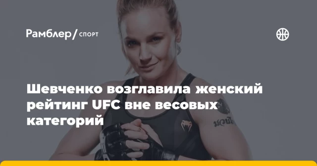 Шевченко возглавила женский рейтинг UFC вне весовых категорий Шевченко возглавила женский рейтинг UFC вне весовых категорий