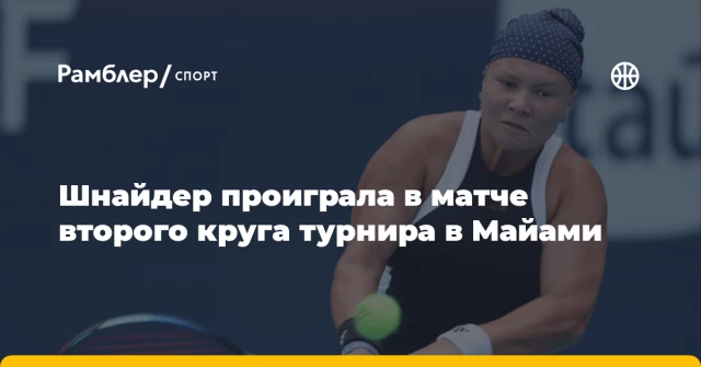 Шнайдер проиграла в матче второго круга турнира в Майами Шнайдер проиграла в матче второго круга турнира в Майами