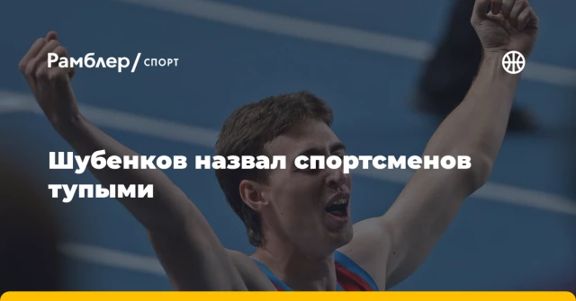 Шубенков назвал спортсменов тупыми Шубенков назвал спортсменов тупыми