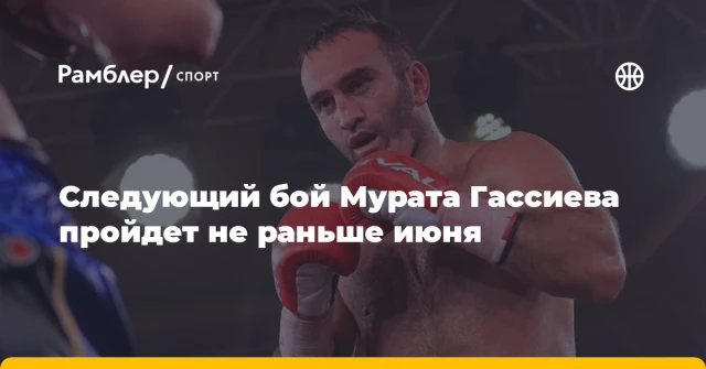 Следующий бой Мурата Гассиева пройдет не раньше июня Следующий бой Мурата Гассиева пройдет не раньше июня