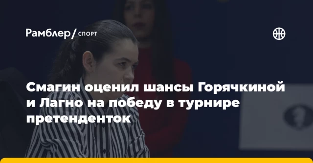 Смагин оценил шансы Горячкиной и Лагно на победу в турнире претенденток Смагин оценил шансы Горячкиной и Лагно на победу в турнире претенденток