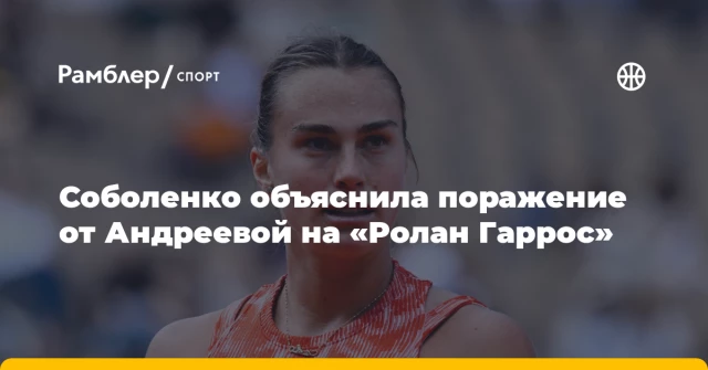 Соболенко объяснила поражение от Андреевой на «Ролан Гаррос» Соболенко объяснила поражение от Андреевой на «Ролан Гаррос»