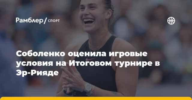 Соболенко оценила игровые условия на Итоговом турнире в Эр-Рияде Соболенко оценила игровые условия на Итоговом турнире в Эр-Рияде