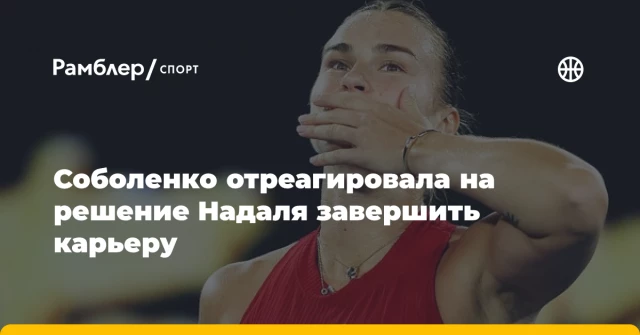Соболенко отреагировала на решение Надаля завершить карьеру Соболенко отреагировала на решение Надаля завершить карьеру