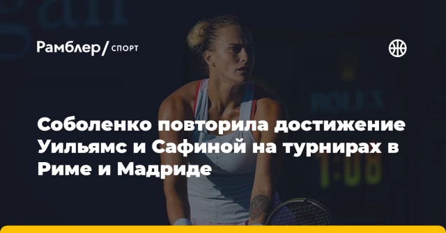 Соболенко повторила достижение Уильямс и Сафиной на турнирах в Риме и Мадриде Соболенко повторила достижение Уильямс и Сафиной на турнирах в Риме и Мадриде