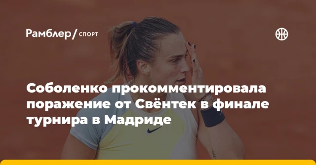 Соболенко прокомментировала поражение от Свёнтек в финале турнира в Мадриде Соболенко прокомментировала поражение от Свёнтек в финале турнира в Мадриде