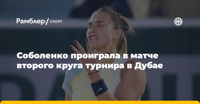 Соболенко проиграла в матче второго круга турнира в Дубае Соболенко проиграла в матче второго круга турнира в Дубае