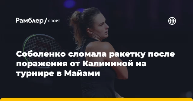Соболенко сломала ракетку после поражения от Калининой на турнире в Майами Соболенко сломала ракетку после поражения от Калининой на турнире в Майами