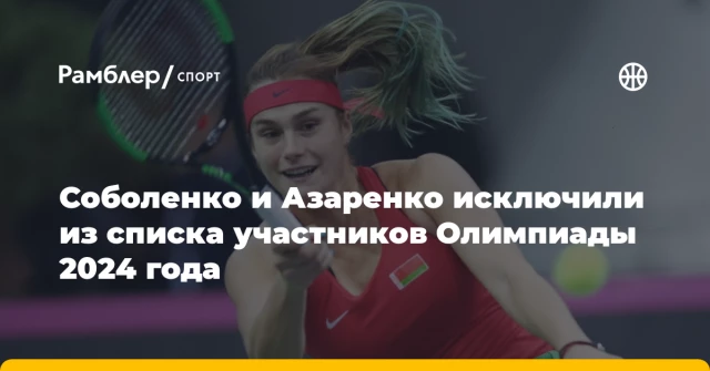 Соболенко и Азаренко исключили из списка участников Олимпиады 2024 года Соболенко и Азаренко исключили из списка участников Олимпиады 2024 года